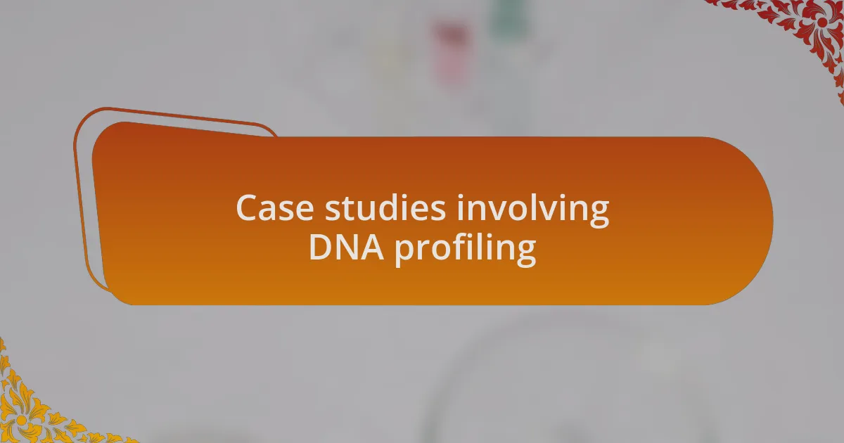 Case studies involving DNA profiling