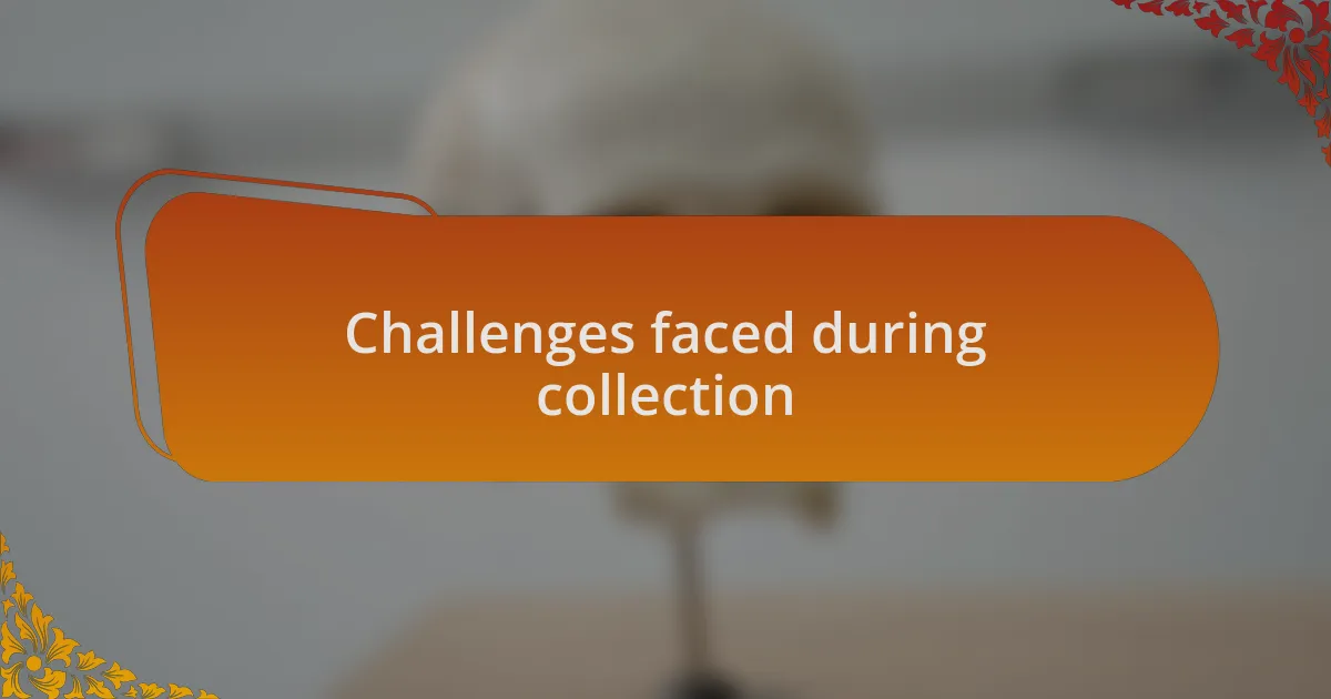 Challenges faced during collection