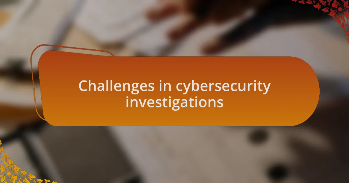 Challenges in cybersecurity investigations