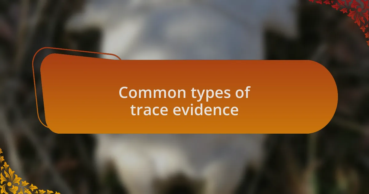 Common types of trace evidence