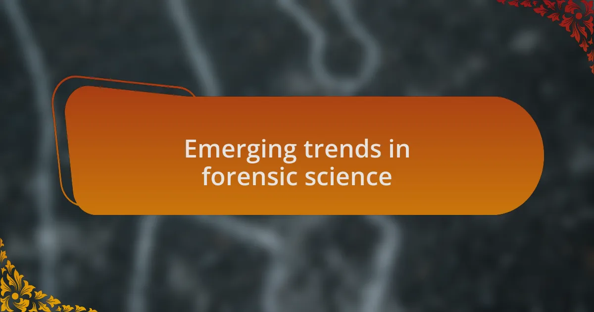 Emerging trends in forensic science