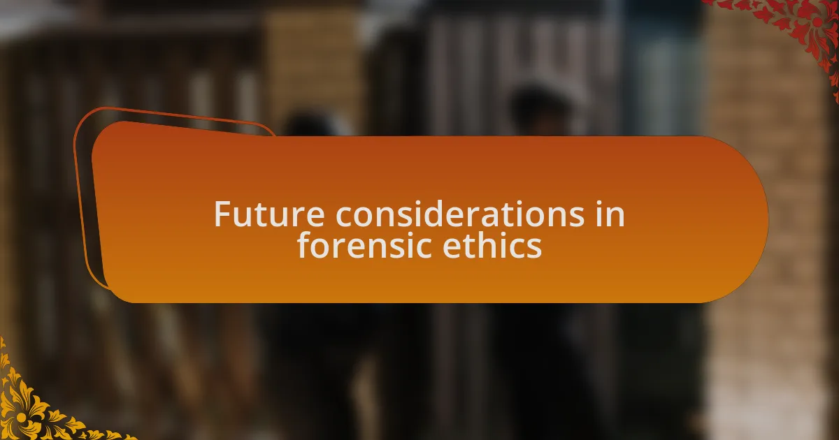 Future considerations in forensic ethics