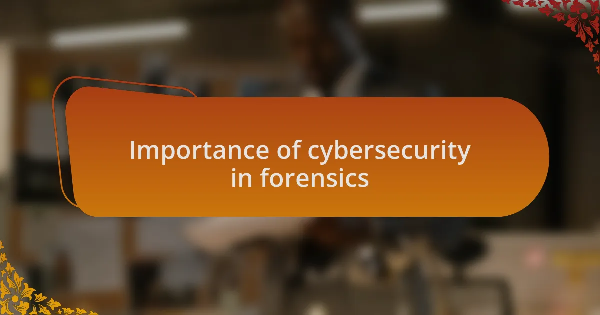 Importance of cybersecurity in forensics