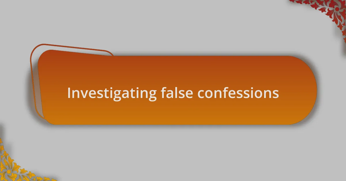Investigating false confessions