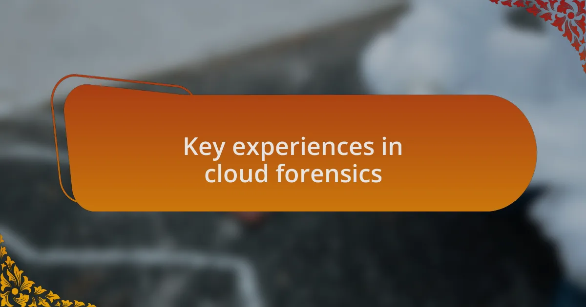 Key experiences in cloud forensics