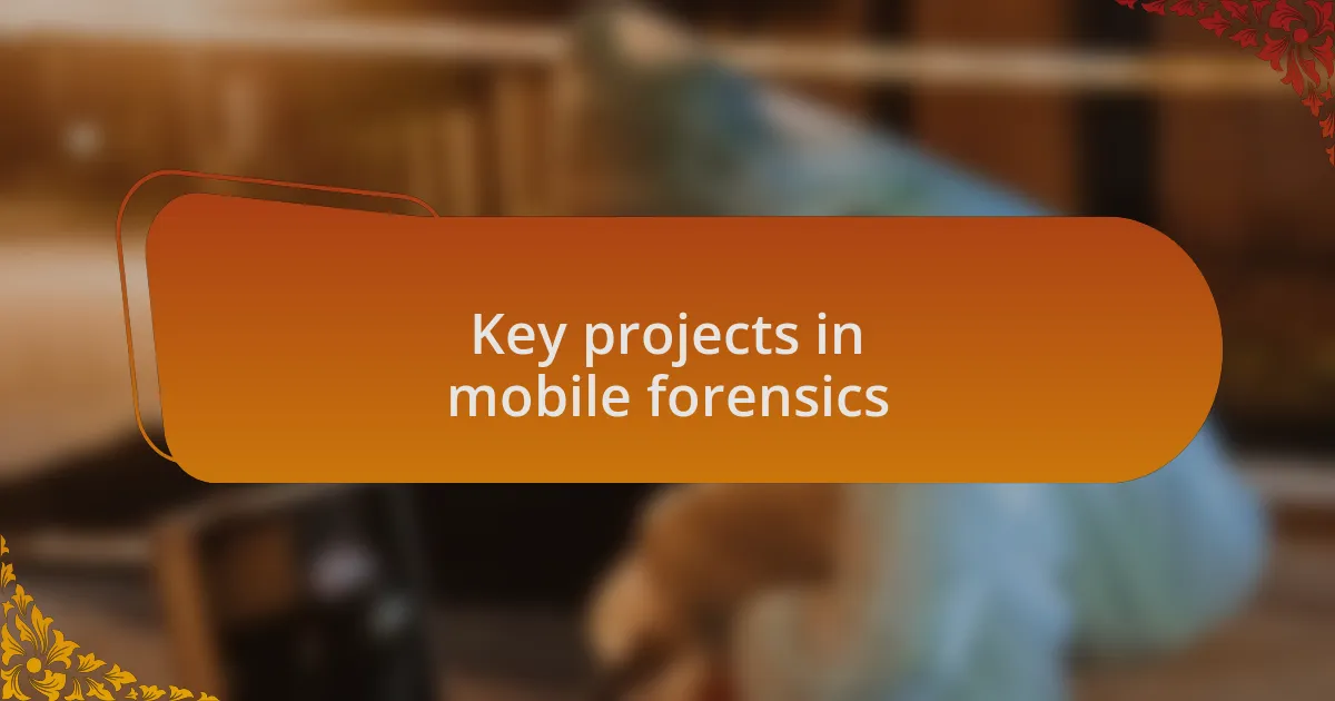 Key projects in mobile forensics