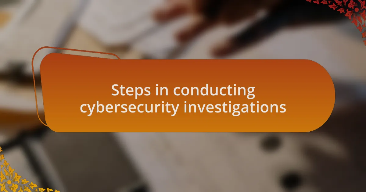 Steps in conducting cybersecurity investigations