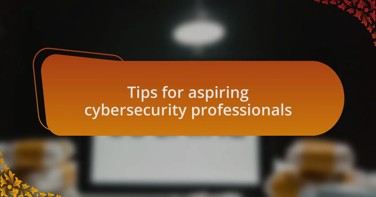 Tips for aspiring cybersecurity professionals