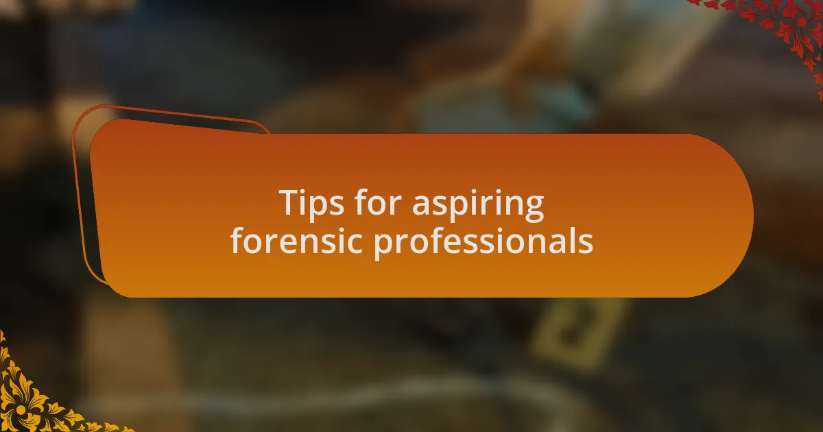 Tips for aspiring forensic professionals