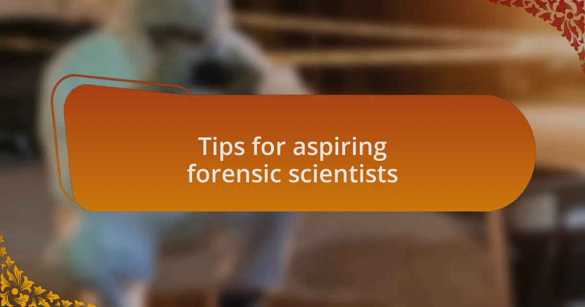 Tips for aspiring forensic scientists