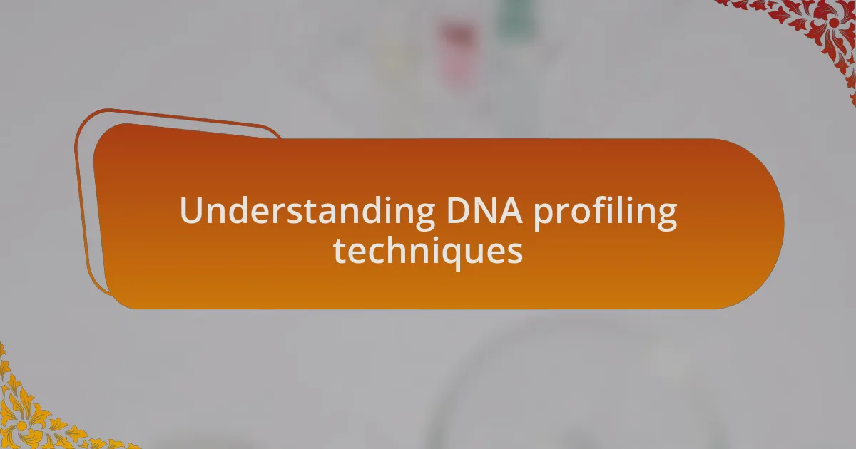 Understanding DNA profiling techniques