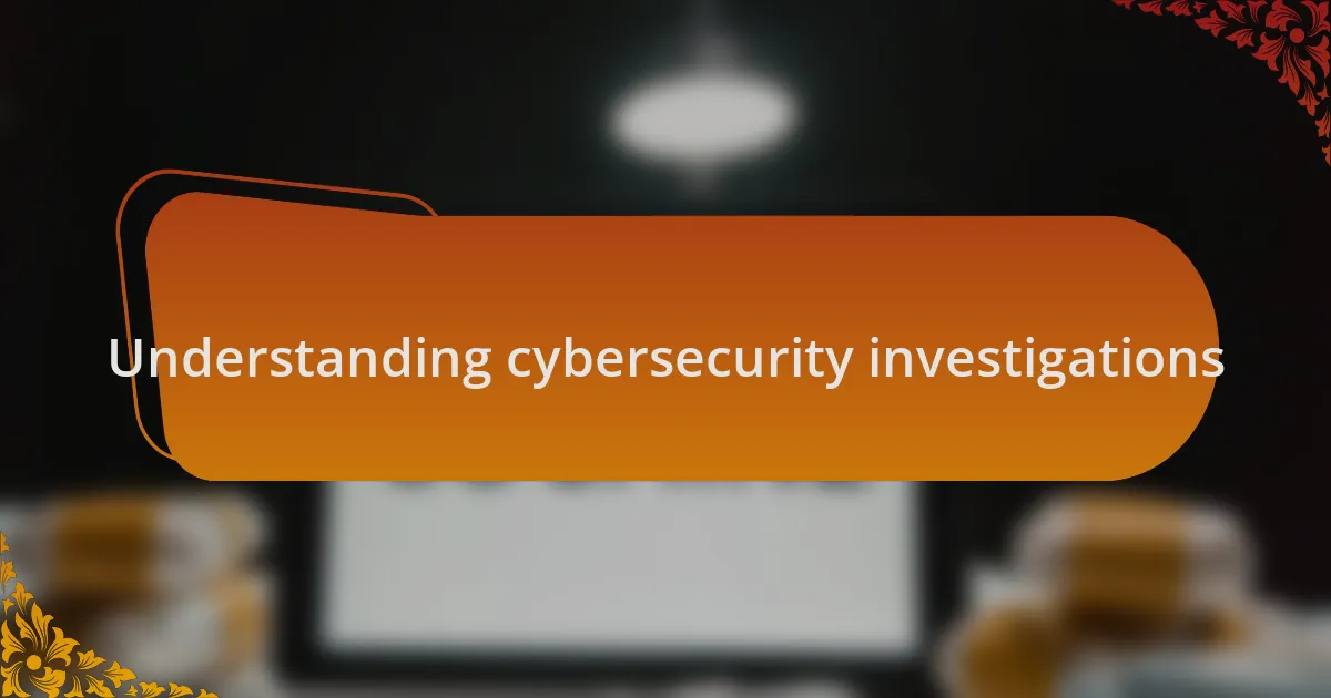 Understanding cybersecurity investigations