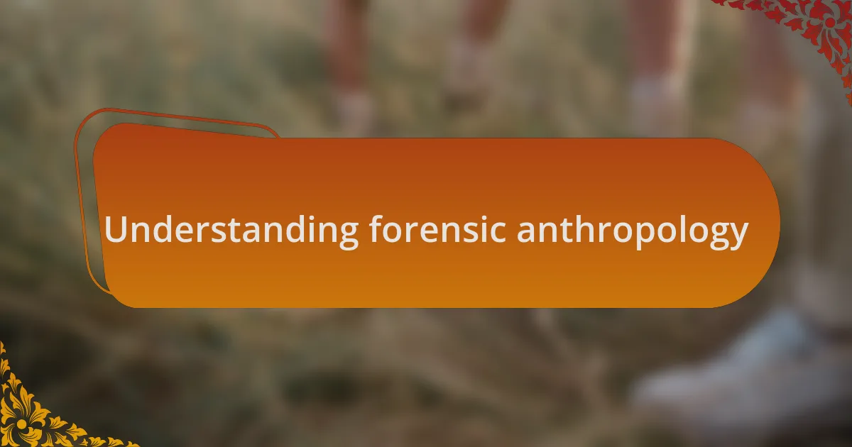 Understanding forensic anthropology