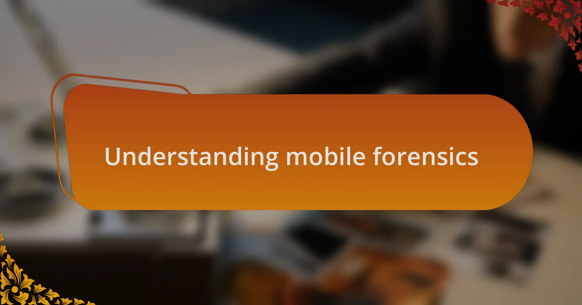 Understanding mobile forensics